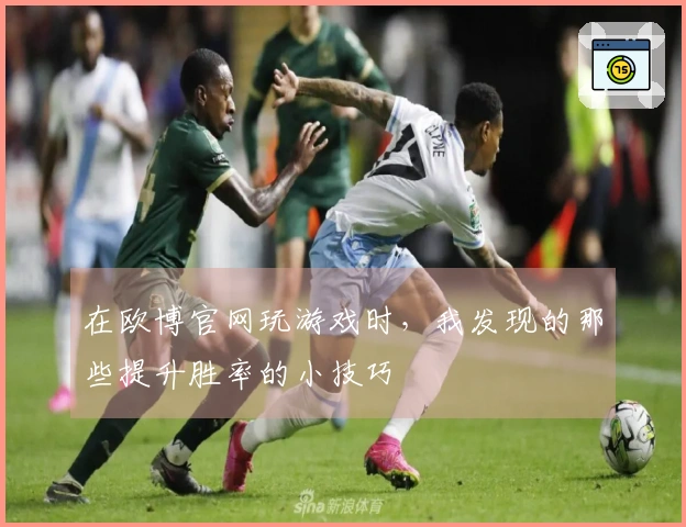 在欧博官网玩游戏时，我发现的那些提升胜率的小技巧