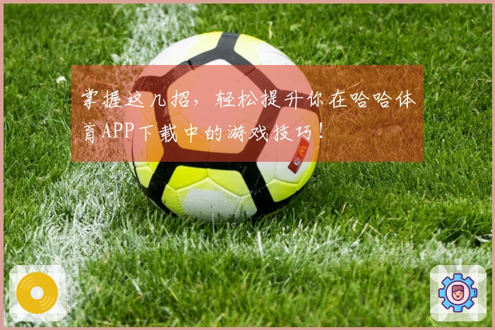 掌握这几招，轻松提升你在哈哈体育APP下载中的游戏技巧！