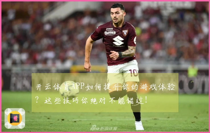 开云体育APP如何提升你的游戏体验？这些技巧你绝对不能错过！
