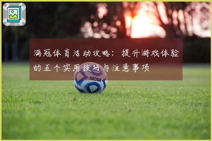 满冠体育活动攻略：提升游戏体验的五个实用技巧与注意事项