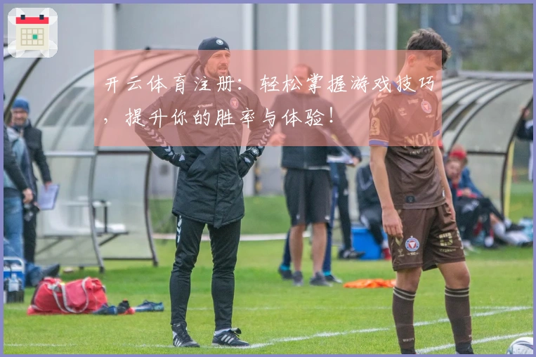 开云体育注册：轻松掌握游戏技巧，提升你的胜率与体验！