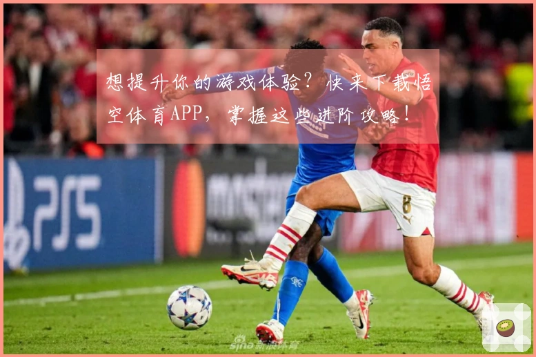 想提升你的游戏体验？快来下载悟空体育APP，掌握这些进阶攻略！