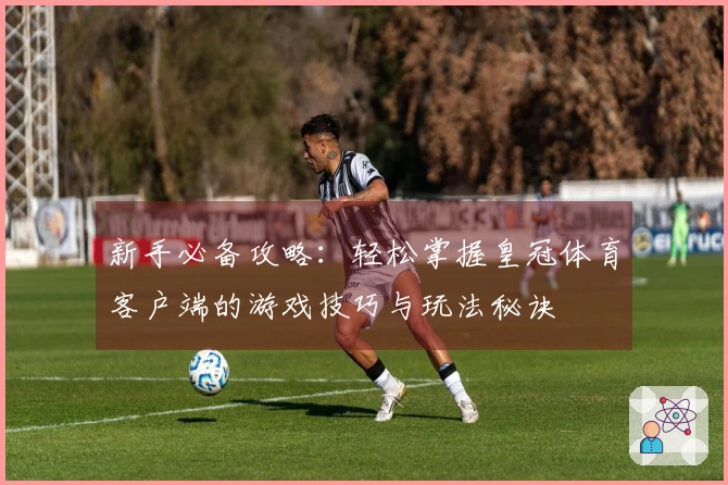 新手必备攻略：轻松掌握皇冠体育客户端的游戏技巧与玩法秘诀