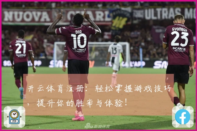 开云体育注册：轻松掌握游戏技巧，提升你的胜率与体验！