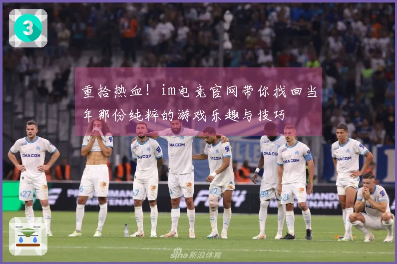 重拾热血！im电竞官网带你找回当年那份纯粹的游戏乐趣与技巧