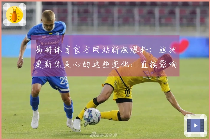 易游体育官方网站新版爆料：这次更新你关心的这些变化，直接影响游戏体验！