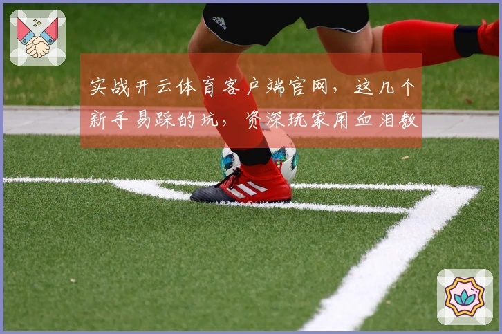 实战开云体育客户端官网，这几个新手易踩的坑，资深玩家用血泪教训告诉你