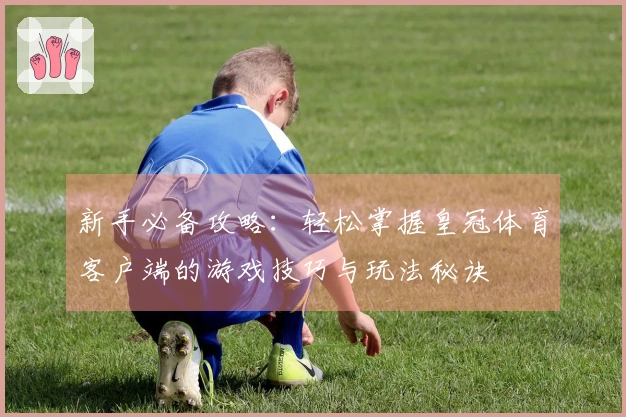 新手必备攻略：轻松掌握皇冠体育客户端的游戏技巧与玩法秘诀