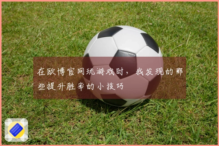 在欧博官网玩游戏时，我发现的那些提升胜率的小技巧